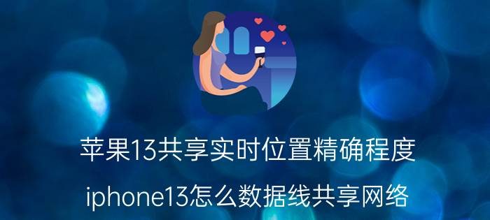 苹果13共享实时位置精确程度 iphone13怎么数据线共享网络？